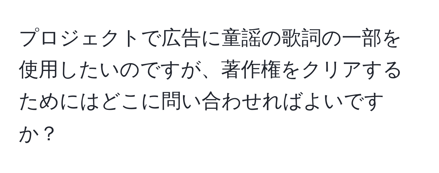 プロジェクトで広告に童謡の歌詞の一部を使用したいのですが、著作権をクリアするためにはどこに問い合わせればよいですか？