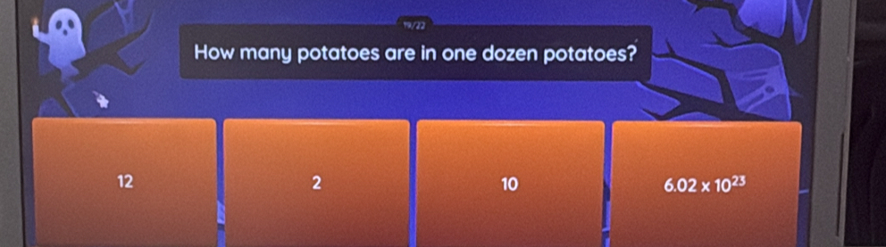 How many potatoes are in one dozen potatoes?
12
2
10
6.02* 10^(23)