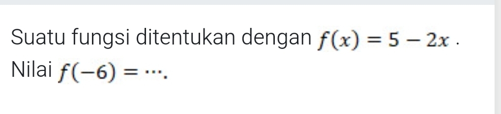 Suatu fungsi ditentukan dengan f(x)=5-2x. 
Nilai f(-6)= _.