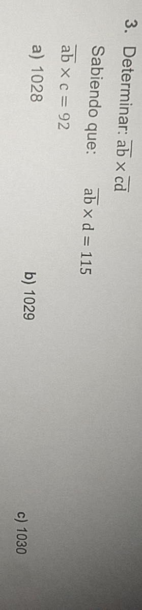 Determinar: overline ab* overline cd
Sabiendo que: overline ab* d=115
overline ab* c=92
a) 1028
b) 1029
c) 1030