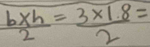  (b* h)/2 = (3* 1.8)/2 =