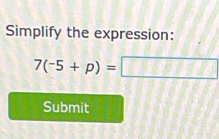 Simplify the expression:
7(-5+p)=□
Submit