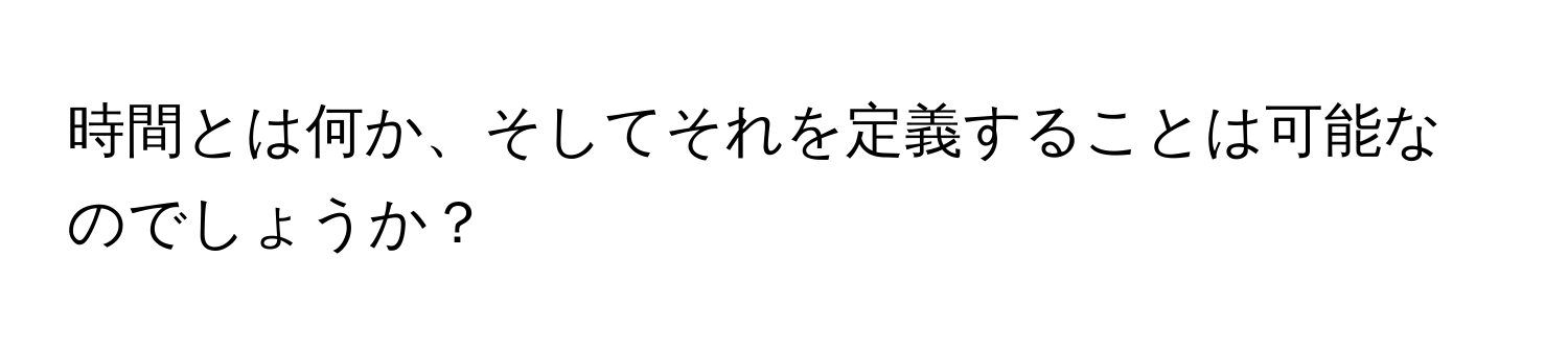 時間とは何か、そしてそれを定義することは可能なのでしょうか？