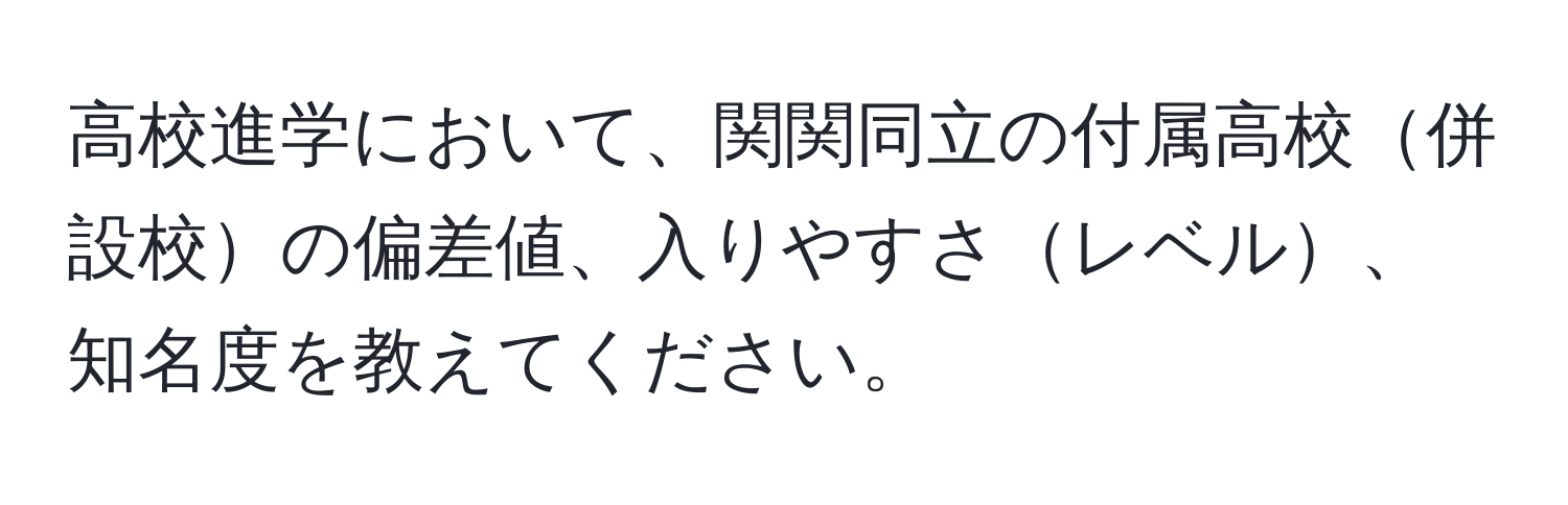 高校進学において、関関同立の付属高校併設校の偏差値、入りやすさレベル、知名度を教えてください。