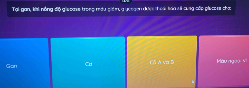 44/98
Tại gan, khi nồng độ glucose trong máu giảm, glycogen được thoái hóa sẽ cung cấp glucose cho:
Gan Cả A và B Máu ngoại vi