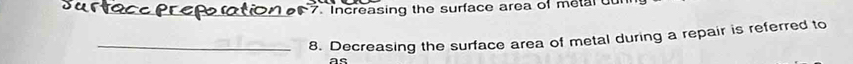 Increasing the surface area of metal 
_8. Decreasing the surface area of metal during a repair is referred to