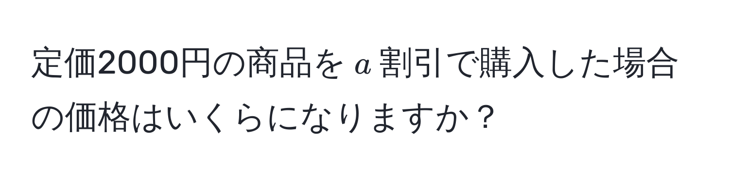 定価2000円の商品を$a$割引で購入した場合の価格はいくらになりますか？