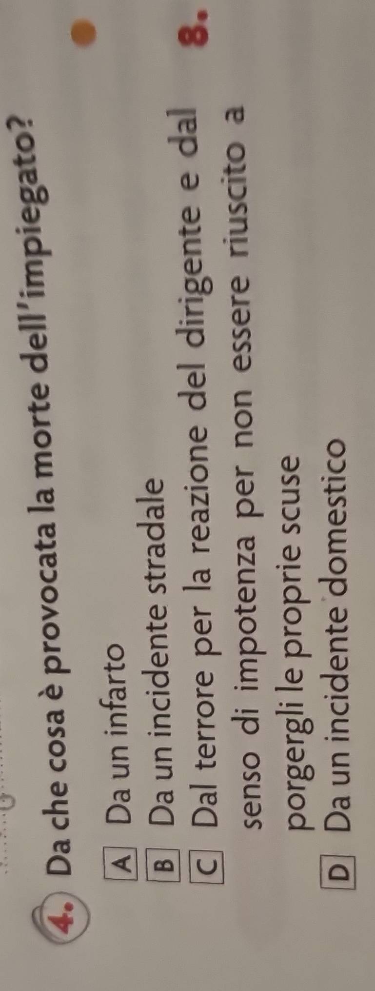 Da che cosa è provocata la morte dell'impiegato?
A Da un infarto
B Da un incidente stradale
C Dal terrore per la reazione del dirigente e dal 8.
senso di impotenza per non essere riuscito a
porgergli le proprie scuse
D Da un incidente domestico