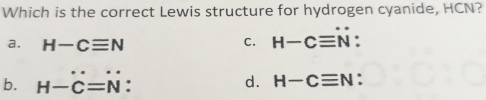 Which is the correct Lewis structure for hydrogen cyanide, HCN?
a. H-Cequiv N C. H-Cequiv N^+ : 
□
b. H-C=N
d. H-Cequiv N :