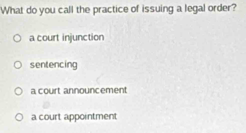 What do you call the practice of issuing a legal order?
a court injunction
sentencing
a court announcement
a court appointment