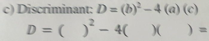 Discriminant: D=(b)^2-4(a)(c)
D= ( )^2-4 )( ) =