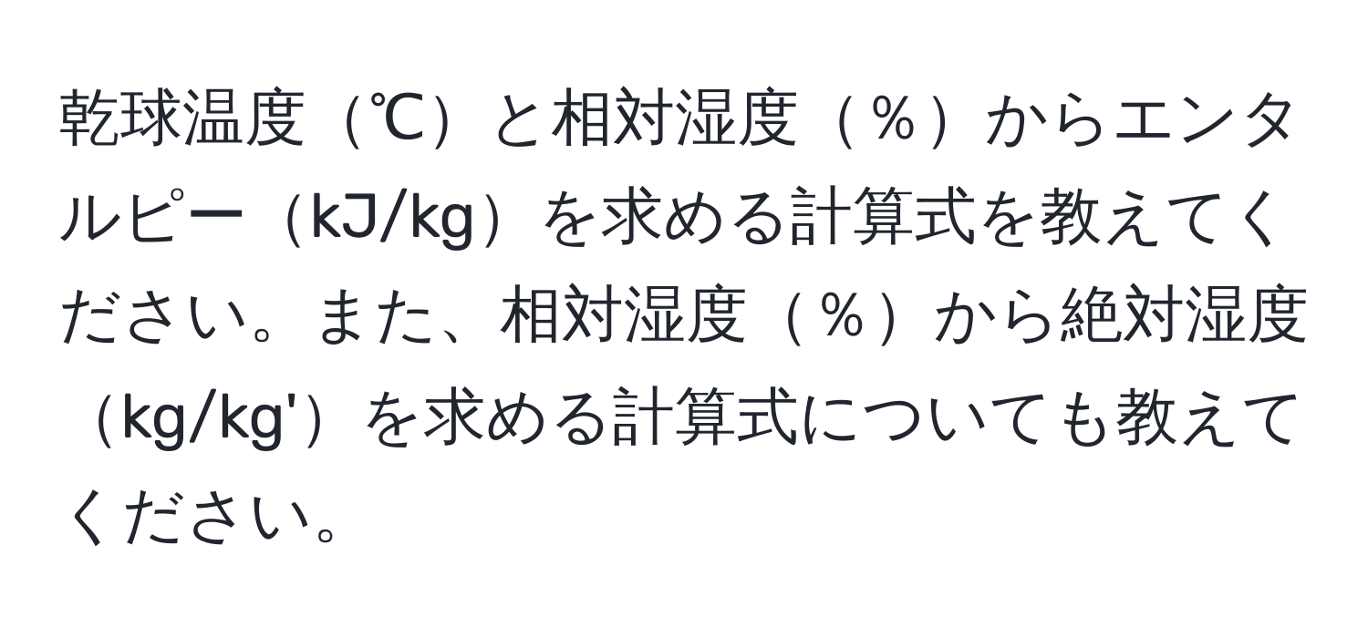 乾球温度℃と相対湿度％からエンタルピーkJ/kgを求める計算式を教えてください。また、相対湿度％から絶対湿度kg/kg'を求める計算式についても教えてください。