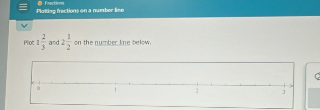 Fractions 
Plotting fractions on a number line 
Plot 1 2/3  and 2 1/2  on the number line below. 
C