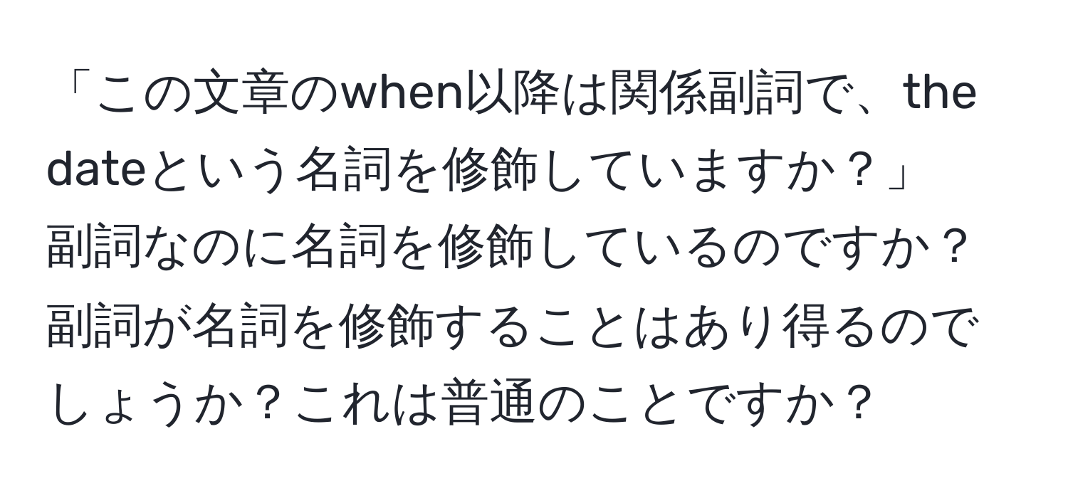 「この文章のwhen以降は関係副詞で、the dateという名詞を修飾していますか？」　副詞なのに名詞を修飾しているのですか？副詞が名詞を修飾することはあり得るのでしょうか？これは普通のことですか？