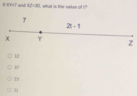 If XY=7 and XZ=30 , what is the value of t?
7
2t-1
Y
Z
12
37
23
11