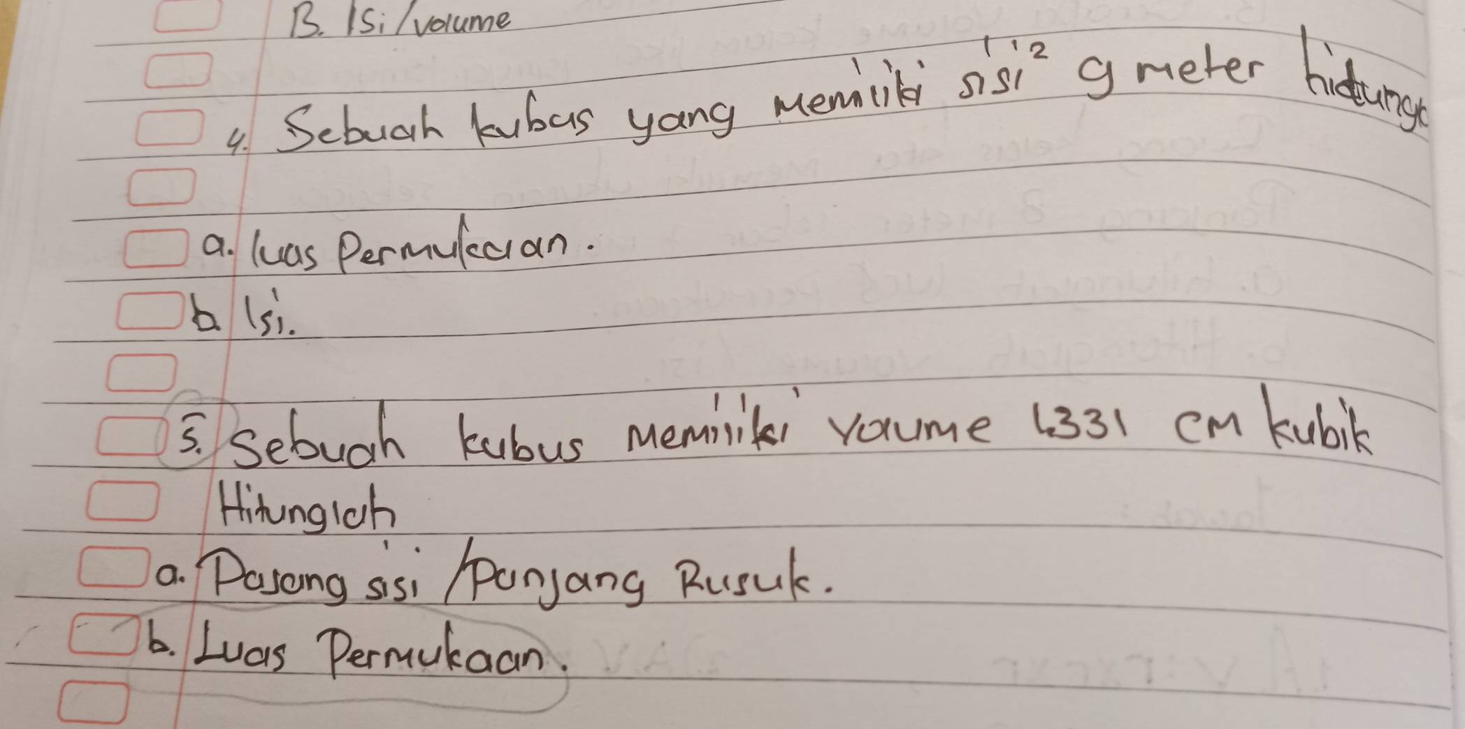 B. ISi / volume
4. Scboorh kubas yong memcli sis? g meter hiduny
a. luas Permulecian.
b lsi.
5. Sebuch kubus memilik vaume (331 cm kubil
Hinngish
a Pasong sisi Ponjang Rusuk.
6. Luas Permukaan.