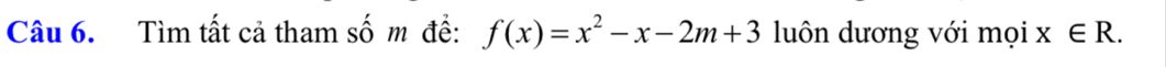 Tìm tất cả tham số m để: f(x)=x^2-x-2m+3 luôn dương với mọi x∈ R.