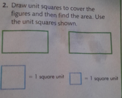 Draw unit squares to cover the 
figures and then find the area. Use 
the unit squares shown. 
b^ frac  
=
□ = square unit □ =1 square unit