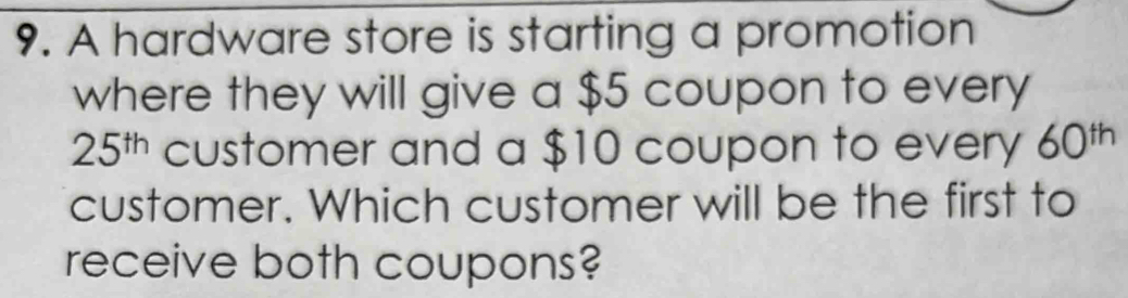 A hardware store is starting a promotion 
where they will give a $5 coupon to every
25^(th) customer and a $10 coupon to every 60^(th)
customer. Which customer will be the first to 
receive both coupons?