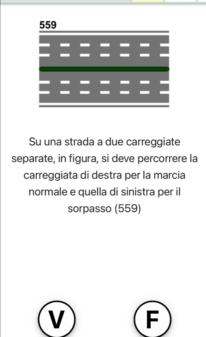 Su una strada a due carreggiate 
separate, in figura, si deve percorrere la 
carreggiata di destra per la marcia 
normale e quella di sinistra per il 
sorpasso (559) 
V 
F