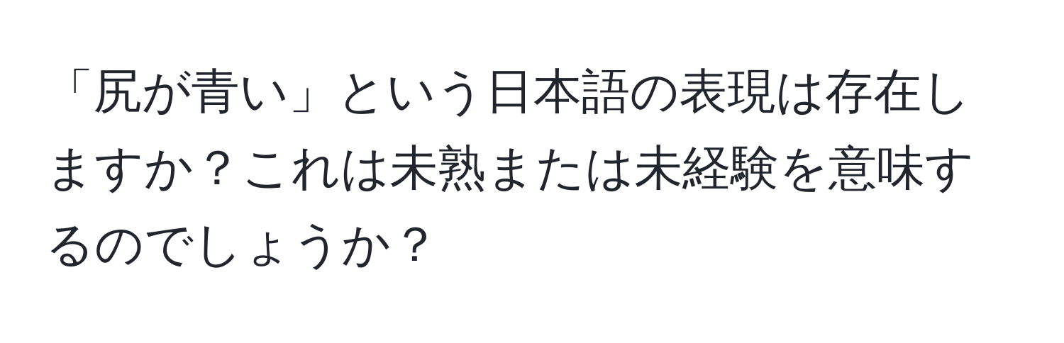 「尻が青い」という日本語の表現は存在しますか？これは未熟または未経験を意味するのでしょうか？