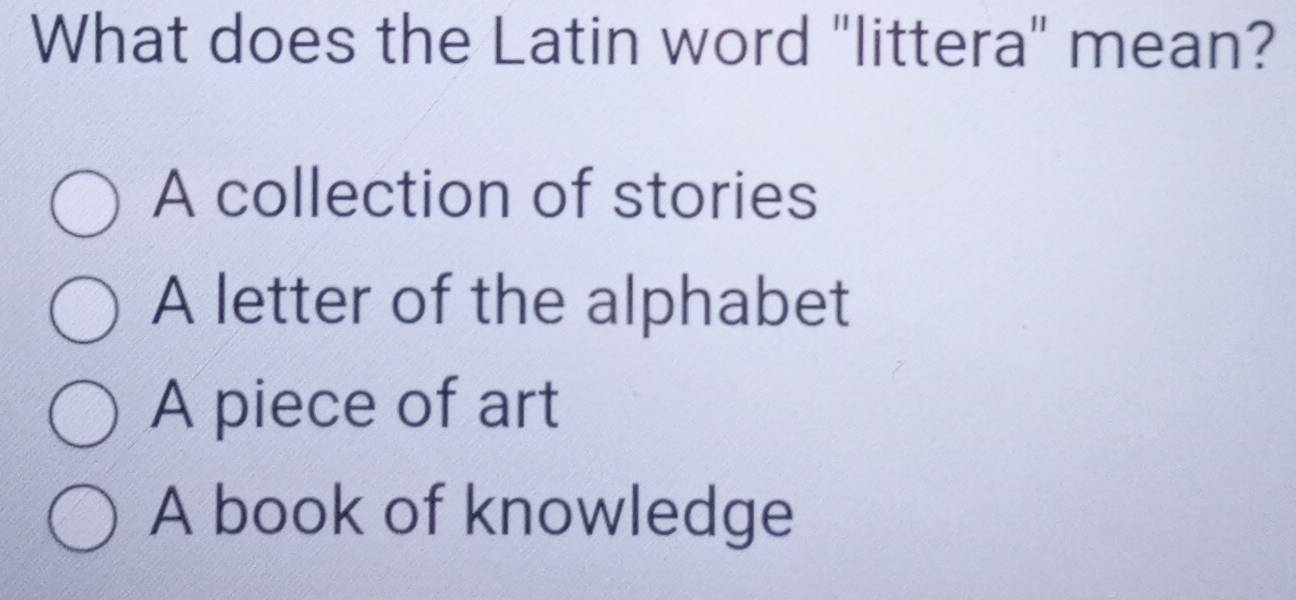 What does the Latin word "littera" mean?
A collection of stories
A letter of the alphabet
A piece of art
A book of knowledge