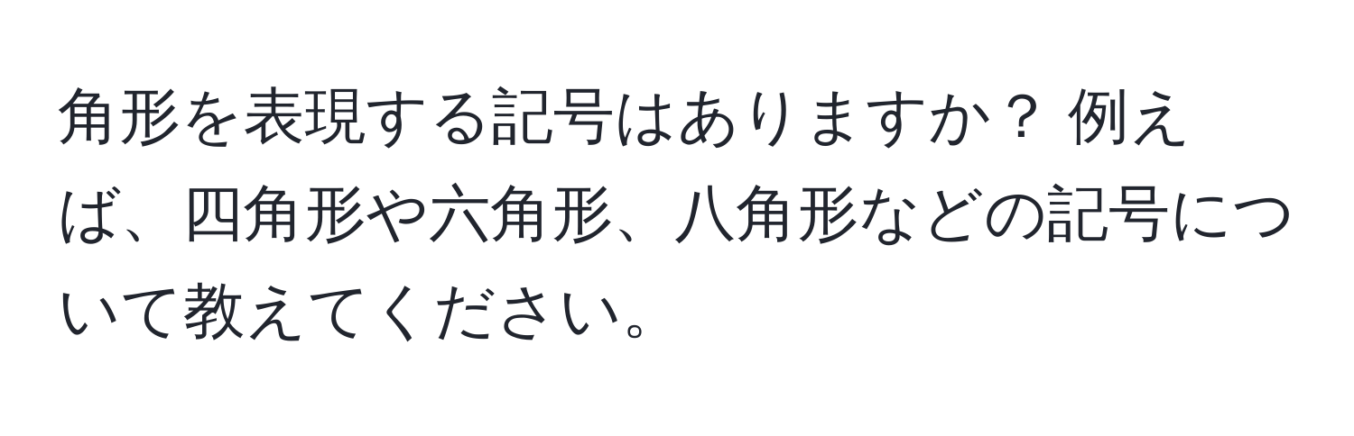 角形を表現する記号はありますか？ 例えば、四角形や六角形、八角形などの記号について教えてください。