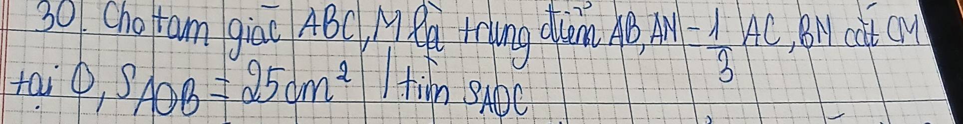 Cho ram giao ABC, MP riing dum. AB AN= 1/3 AC BN ct cu
0, S_AOB=25cm^2
fai tin nS_1 bC