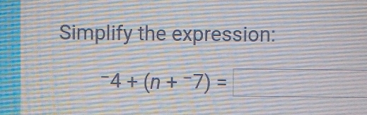 Simplify the expression:
-4+(n+^-7)=