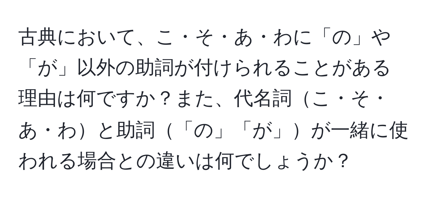 古典において、こ・そ・あ・わに「の」や「が」以外の助詞が付けられることがある理由は何ですか？また、代名詞こ・そ・あ・わと助詞「の」「が」が一緒に使われる場合との違いは何でしょうか？