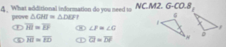 What additional information do you need to NC.M2. G-CO.8
prove △ GHI≌ △ DEF P
W overline HI≌ overline EF H ∠ F≌ ∠ G
6 overline HI≌ overline ED ① overline GI≌ overline DF