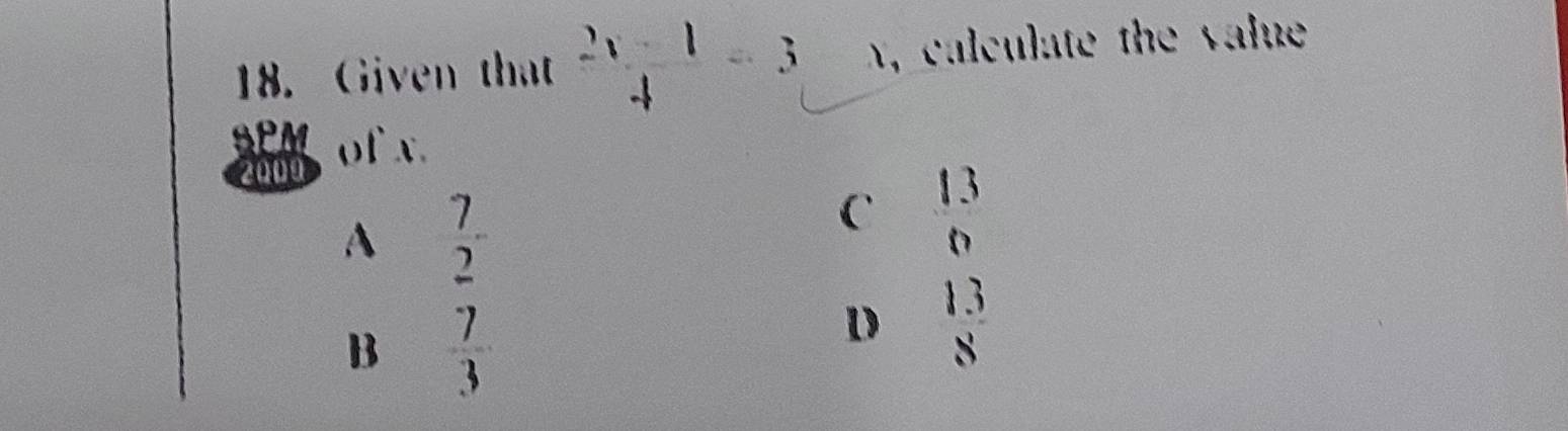 Given that  (2x-1)/4 =3 = □ /□   x, calculate the value
2000
A  7/2 -
C
B  7/3 
D beginarrayr 13 6 13 8endarray