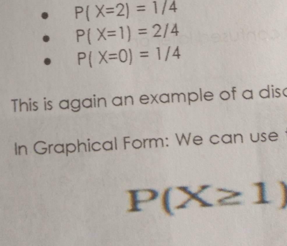 P(X=2)=1/4
P(X=1)=2/4
P(X=0)=1/4
This is again an example of a dis 
In Graphical Form: We can use
P(X≥ 1)