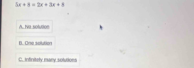 5x+8=2x+3x+8
A. No solution
B. One solution
C. Infinitely many solutions