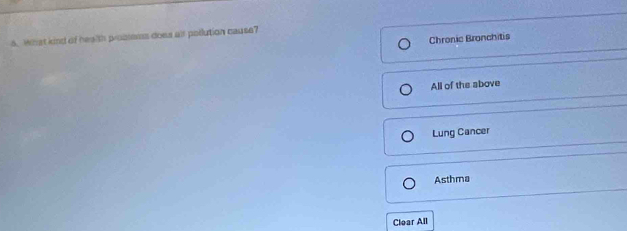 What kind of health prossenes does alt pollution cause
Chronic Bronchitis
All of the above
Lung Cancer
Asthma
Clear All