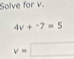 Solve for v.
4v+^-7=5
v=□