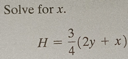 Solve for x.
H= 3/4 (2y+x)