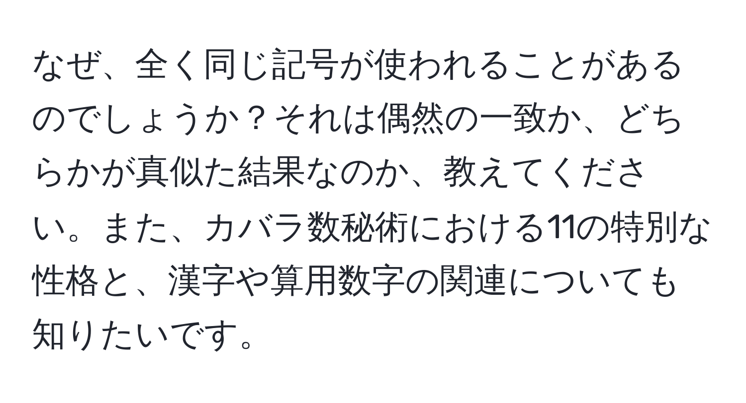 なぜ、全く同じ記号が使われることがあるのでしょうか？それは偶然の一致か、どちらかが真似た結果なのか、教えてください。また、カバラ数秘術における11の特別な性格と、漢字や算用数字の関連についても知りたいです。