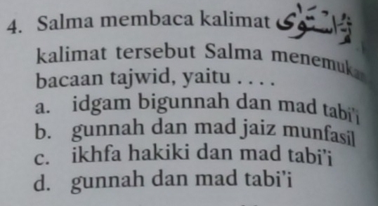 Salma membaca kalimat
kalimat tersebut Salma menemuk
bacaan tajwid, yaitu . . . .
a. idgam bigunnah dan mad tabi i
b. gunnah dan mad jaiz munfasil
c. ikhfa hakiki dan mad tabi’i
d. gunnah dan mad tabi’i