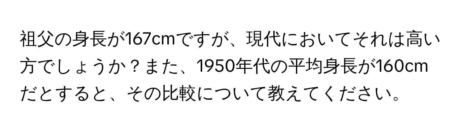 祖父の身長が167cmですが、現代においてそれは高い方でしょうか？また、1950年代の平均身長が160cmだとすると、その比較について教えてください。