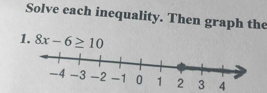 Solve each inequality. Then graph the 
1. 8x-6≥ 10
2