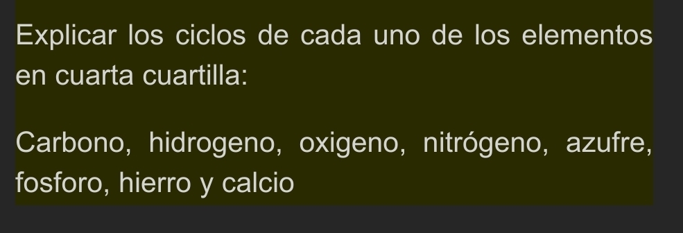 Explicar los ciclos de cada uno de los elementos 
en cuarta cuartilla: 
Carbono, hidrogeno, oxigeno, nitrógeno, azufre, 
fosforo, hierro y calcio