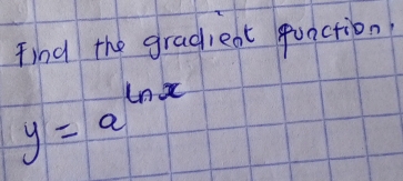 find the gradjeat quaction
y=a^(ln x)