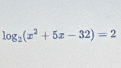 log _2(x^2+5x-32)=2