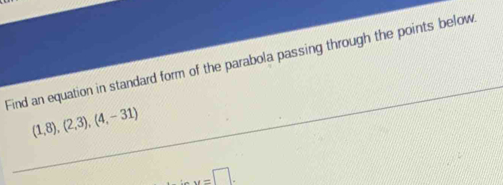 Find an equation in standard form of the parabola passing through the points below
(1,8), (2,3),(4,-31)
y=□.