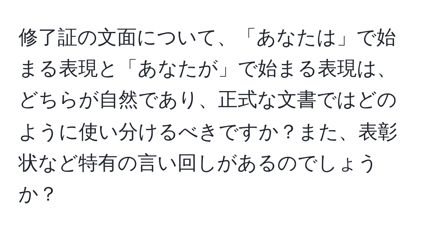 修了証の文面について、「あなたは」で始まる表現と「あなたが」で始まる表現は、どちらが自然であり、正式な文書ではどのように使い分けるべきですか？また、表彰状など特有の言い回しがあるのでしょうか？