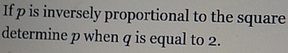 If p is inversely proportional to the square 
determine p when q is equal to 2.