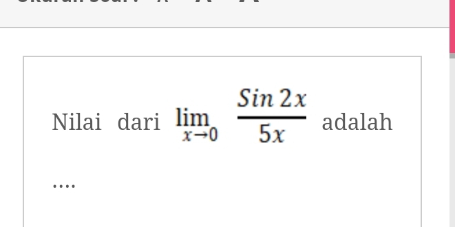 Nilai dari limlimits _xto 0 Sin2x/5x  adalah 
…._