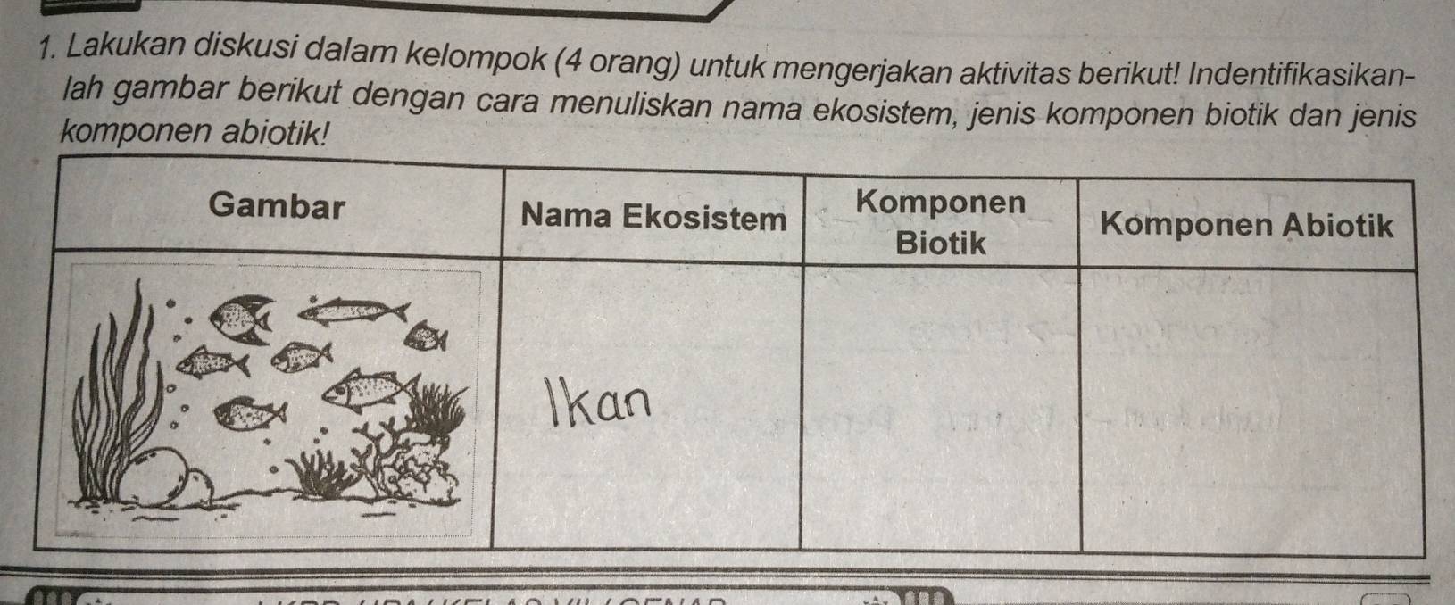 Lakukan diskusi dalam kelompok (4 orang) untuk mengerjakan aktivitas berikut! Indentifikasikan- 
lah gambar berikut dengan cara menuliskan nama ekosistem, jenis komponen biotik dan jenis 
komponen abiotik!