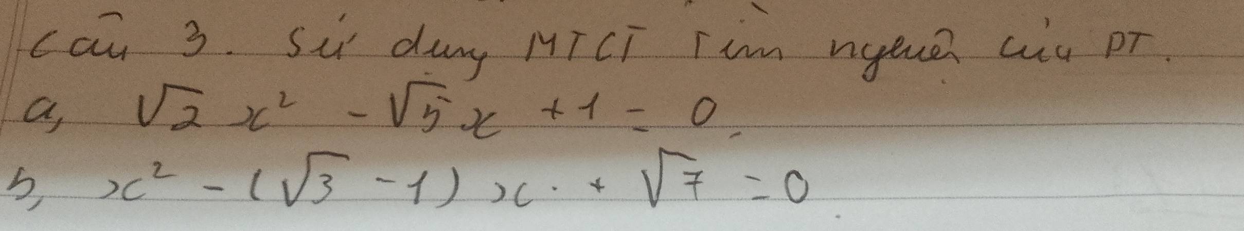 cau 3. Si day MTCT Tim nyeue aiu pr 
a
sqrt(2)x^2-sqrt(5)x+1=0
5 x^2-(sqrt(3)-1)x+sqrt(7)=0